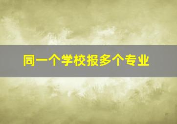 同一个学校报多个专业