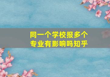 同一个学校报多个专业有影响吗知乎