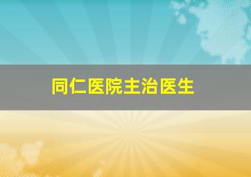 同仁医院主治医生