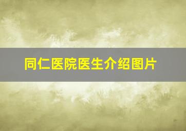 同仁医院医生介绍图片