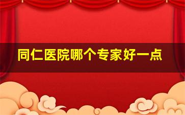 同仁医院哪个专家好一点