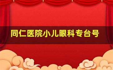 同仁医院小儿眼科专台号