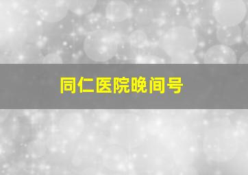 同仁医院晚间号