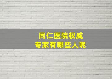 同仁医院权威专家有哪些人呢