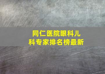 同仁医院眼科儿科专家排名榜最新