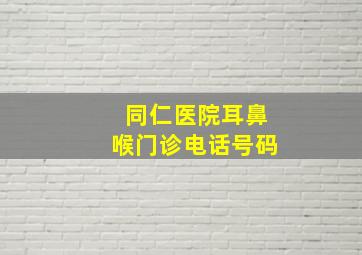 同仁医院耳鼻喉门诊电话号码