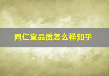 同仁堂品质怎么样知乎