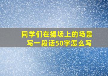 同学们在操场上的场景写一段话50字怎么写