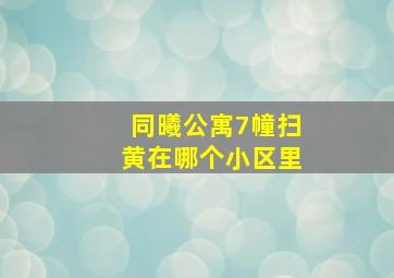 同曦公寓7幢扫黄在哪个小区里