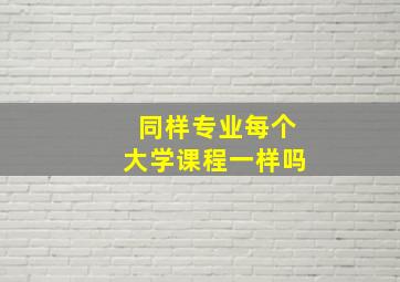 同样专业每个大学课程一样吗