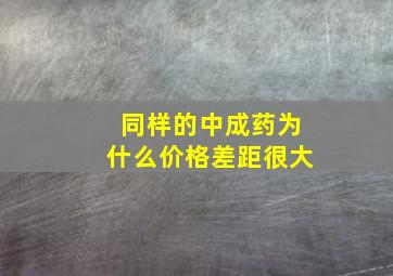 同样的中成药为什么价格差距很大