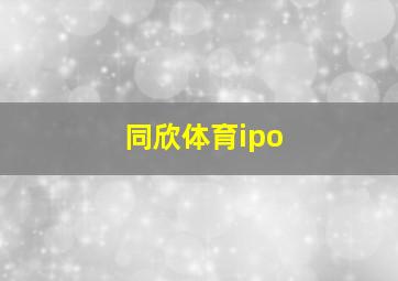 同欣体育ipo