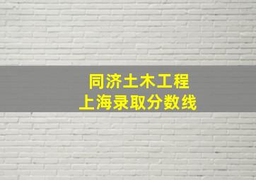 同济土木工程上海录取分数线