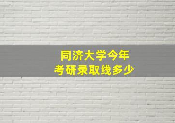 同济大学今年考研录取线多少