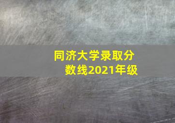 同济大学录取分数线2021年级