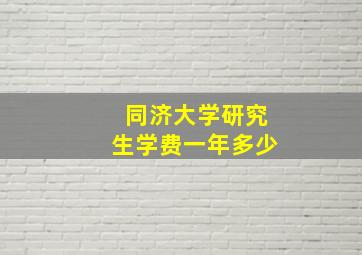 同济大学研究生学费一年多少