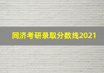 同济考研录取分数线2021