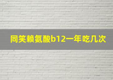 同笑赖氨酸b12一年吃几次