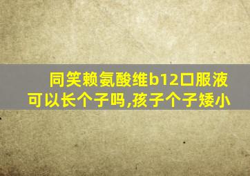 同笑赖氨酸维b12口服液可以长个子吗,孩子个子矮小