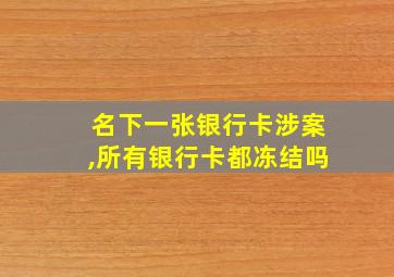 名下一张银行卡涉案,所有银行卡都冻结吗