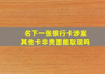 名下一张银行卡涉案其他卡非贵面能取现吗