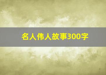 名人伟人故事300字