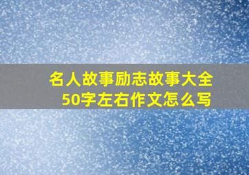 名人故事励志故事大全50字左右作文怎么写