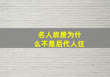 名人故居为什么不是后代人住