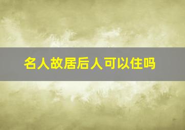 名人故居后人可以住吗