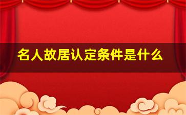 名人故居认定条件是什么