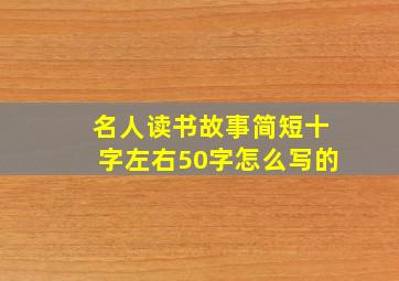 名人读书故事简短十字左右50字怎么写的