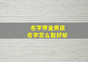 名字带金男孩名字怎么取好听