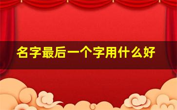 名字最后一个字用什么好