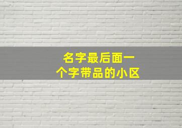 名字最后面一个字带品的小区