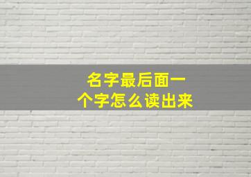 名字最后面一个字怎么读出来