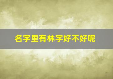 名字里有林字好不好呢