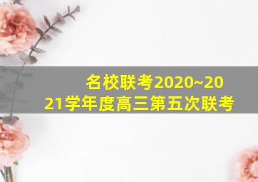 名校联考2020~2021学年度高三第五次联考