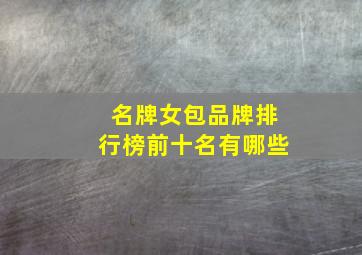 名牌女包品牌排行榜前十名有哪些