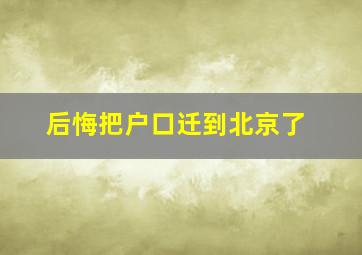 后悔把户口迁到北京了