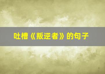 吐槽《叛逆者》的句子