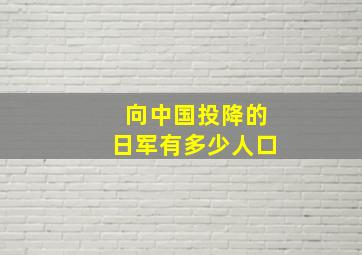 向中国投降的日军有多少人口