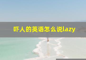 吓人的英语怎么说lazy