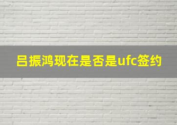 吕振鸿现在是否是ufc签约