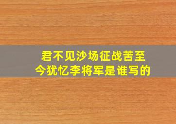 君不见沙场征战苦至今犹忆李将军是谁写的