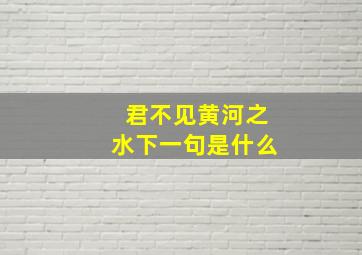 君不见黄河之水下一句是什么