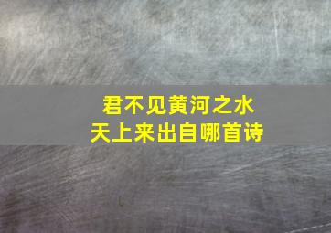 君不见黄河之水天上来出自哪首诗