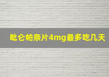 吡仑帕奈片4mg最多吃几天