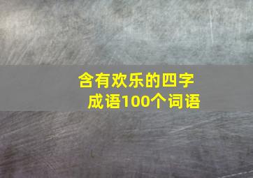 含有欢乐的四字成语100个词语