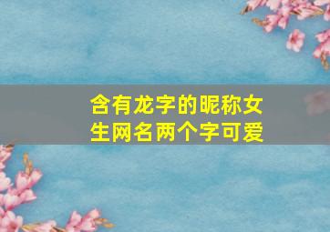 含有龙字的昵称女生网名两个字可爱