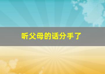 听父母的话分手了